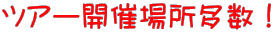 ツアー開催場所多数！